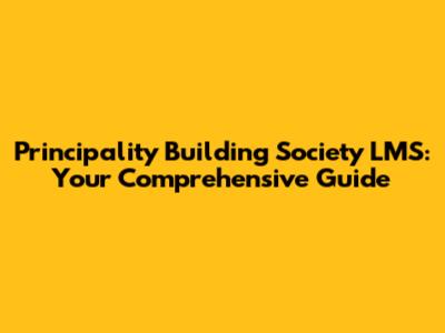 Principality Building Society LMS: Your Comprehensive Guide