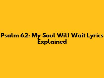 Psalm 62: My Soul Will Wait Lyrics Explained