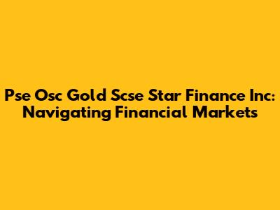 Pse Osc Gold Scse Star Finance Inc: Navigating Financial Markets