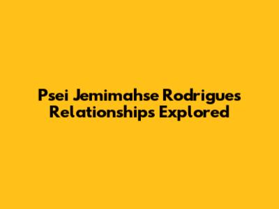 Psei Jemimahse Rodrigues' Relationships Explored