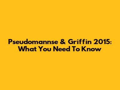 Pseudomannse & Griffin 2015: What You Need To Know