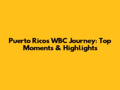 Puerto Rico's WBC Journey: Top Moments & Highlights