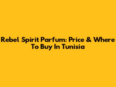 Rebel Spirit Parfum: Price & Where To Buy In Tunisia