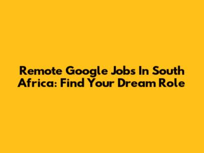 Remote Google Jobs In South Africa: Find Your Dream Role