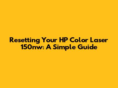 Resetting Your HP Color Laser 150nw: A Simple Guide
