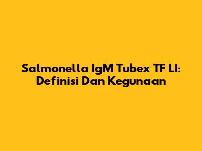 Salmonella IgM Tubex TF LI: Definisi Dan Kegunaan