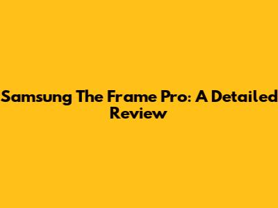 Samsung The Frame Pro: A Detailed Review