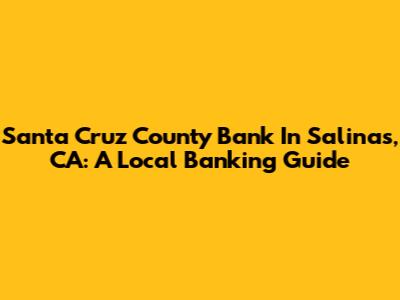 Santa Cruz County Bank In Salinas, CA: A Local Banking Guide