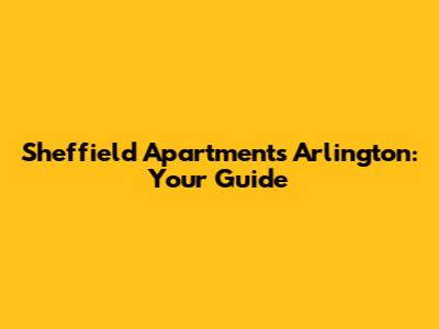 Sheffield Apartments Arlington: Your Guide