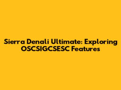 Sierra Denali Ultimate: Exploring OSCSIGCSESC Features