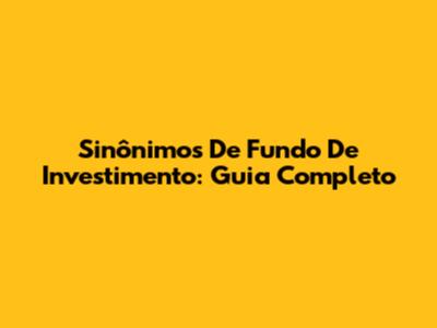 Sinônimos De Fundo De Investimento: Guia Completo