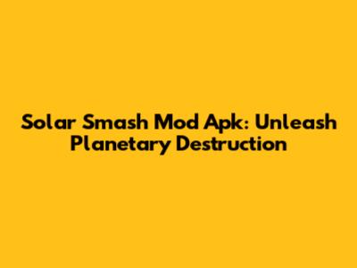 Solar Smash Mod Apk: Unleash Planetary Destruction