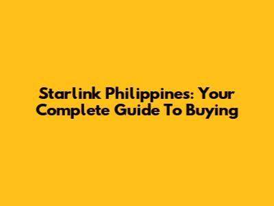 Starlink Philippines: Your Complete Guide To Buying