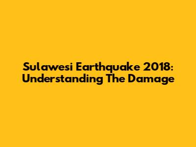 Sulawesi Earthquake 2018: Understanding The Damage
