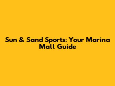 Sun & Sand Sports: Your Marina Mall Guide