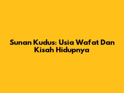 Sunan Kudus: Usia Wafat Dan Kisah Hidupnya
