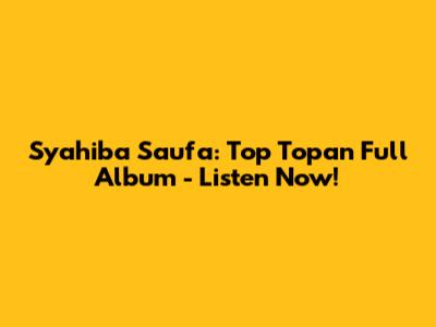 Syahiba Saufa: Top Topan Full Album - Listen Now!