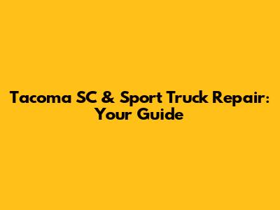 Tacoma SC & Sport Truck Repair: Your Guide