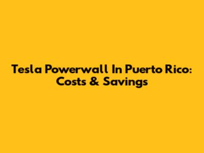 Tesla Powerwall In Puerto Rico: Costs & Savings