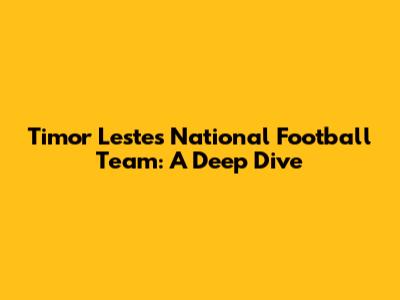 Timor Leste's National Football Team: A Deep Dive