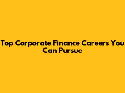 Top Corporate Finance Careers You Can Pursue