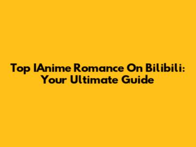 Top IAnime Romance On Bilibili: Your Ultimate Guide