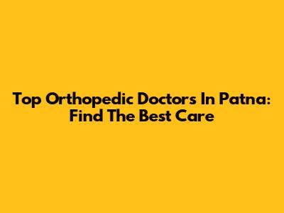 Top Orthopedic Doctors In Patna: Find The Best Care