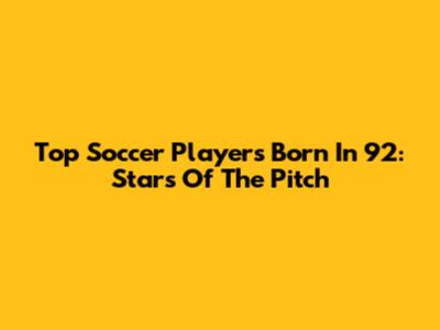 Top Soccer Players Born In '92: Stars Of The Pitch