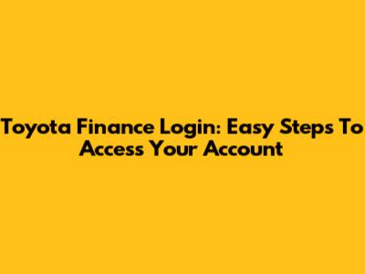 Toyota Finance Login: Easy Steps To Access Your Account