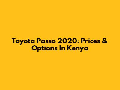 Toyota Passo 2020: Prices & Options In Kenya