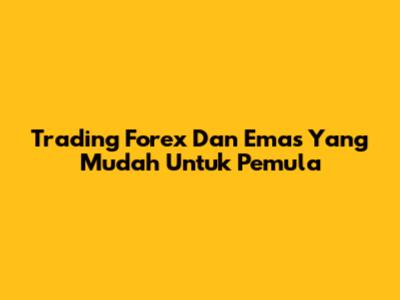 Trading Forex Dan Emas Yang Mudah Untuk Pemula