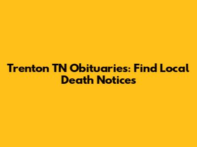 Trenton TN Obituaries: Find Local Death Notices
