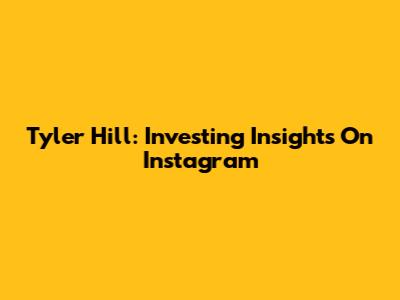Tyler Hill: Investing Insights On Instagram
