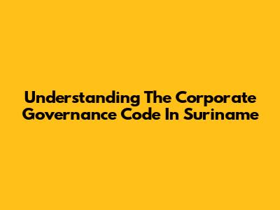 Understanding The Corporate Governance Code In Suriname