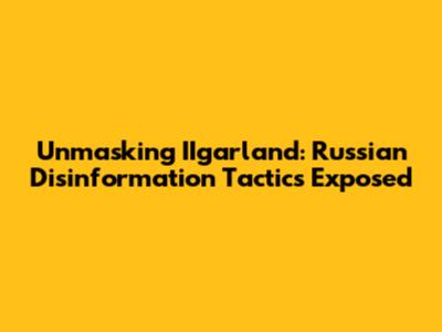 Unmasking IIgarland: Russian Disinformation Tactics Exposed