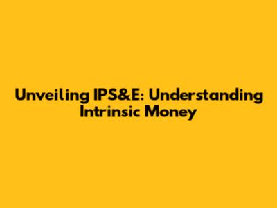 Unveiling IPS&E: Understanding Intrinsic Money