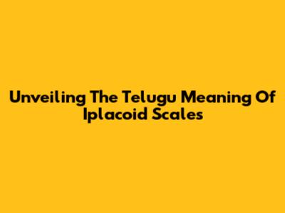 Unveiling The Telugu Meaning Of Iplacoid Scales