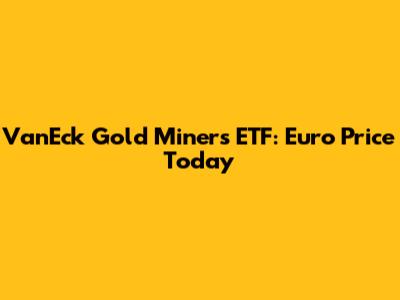 VanEck Gold Miners ETF: Euro Price Today