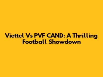 Viettel Vs PVF CAND: A Thrilling Football Showdown