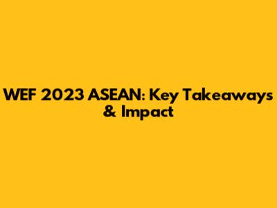 WEF 2023 ASEAN: Key Takeaways & Impact
