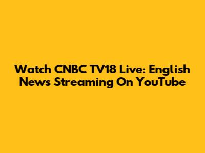 Watch CNBC TV18 Live: English News Streaming On YouTube
