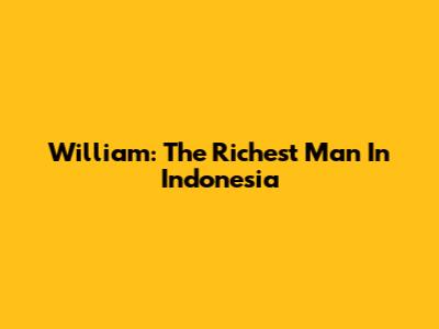 William: The Richest Man In Indonesia