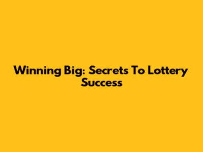 Winning Big: Secrets To Lottery Success