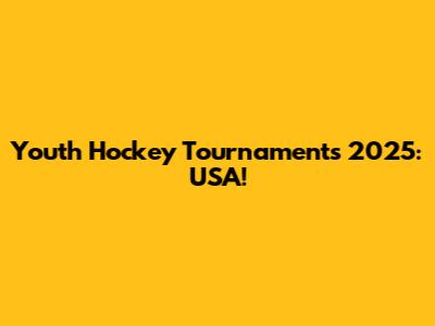 Youth Hockey Tournaments 2025: USA!
