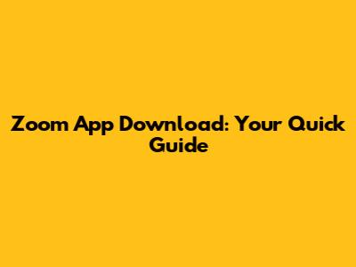 Zoom App Download: Your Quick Guide